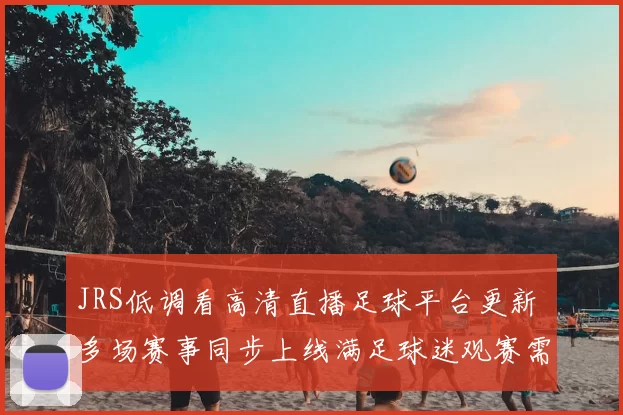 JRS低调看高清直播足球平台更新 多场赛事同步上线满足球迷观赛需求