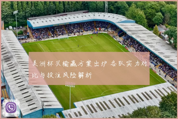 美洲杯买输赢方案出炉 各队实力对比与投注风险解析