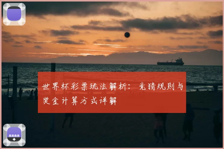 世界杯彩票玩法解析：竞猜规则与奖金计算方式详解
