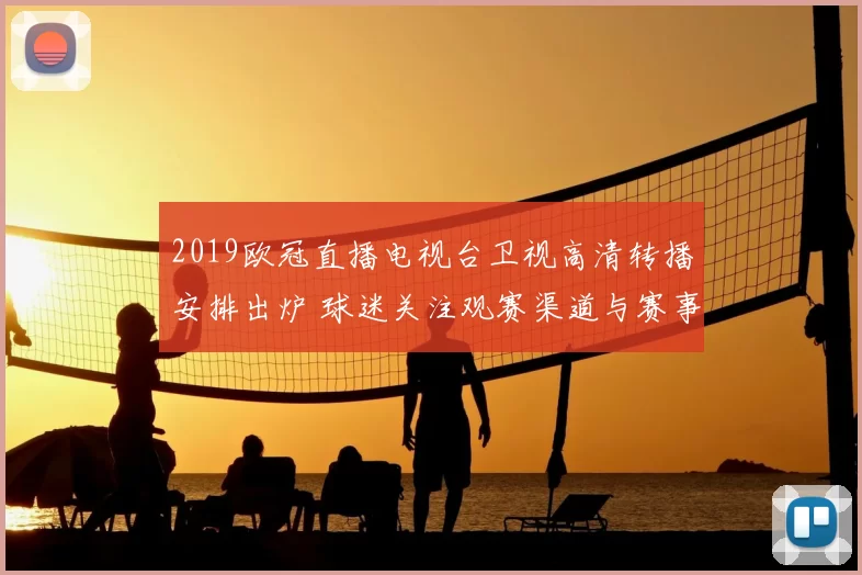 2019欧冠直播电视台卫视高清转播安排出炉 球迷关注观赛渠道与赛事覆盖范围