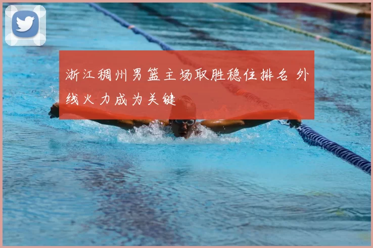 浙江稠州男篮主场取胜稳住排名 外线火力成为关键