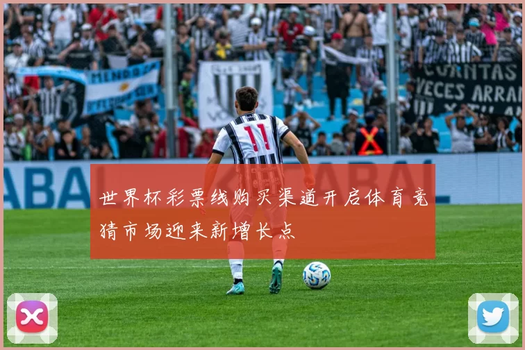 世界杯彩票线购买渠道开启体育竞猜市场迎来新增长点