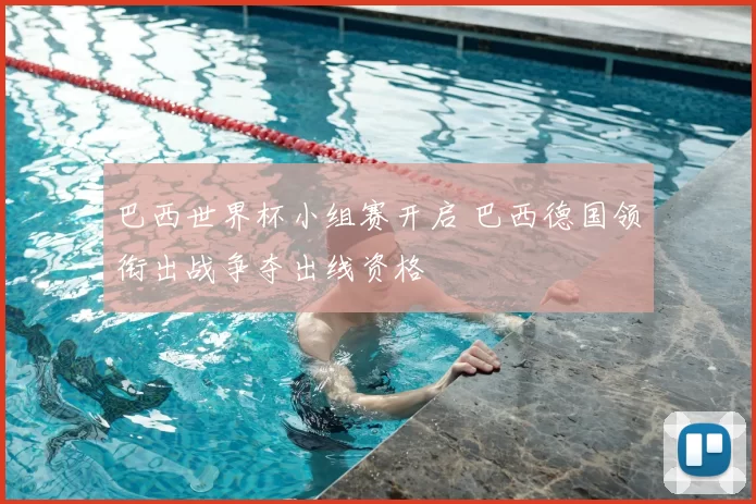 巴西世界杯小组赛开启 巴西德国领衔出战争夺出线资格