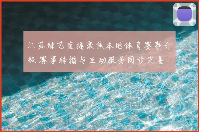江苏综艺直播聚焦本地体育赛事升级 赛事转播与互动服务同步完善