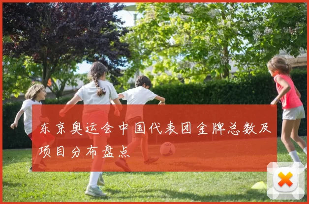 东京奥运会中国代表团金牌总数及项目分布盘点