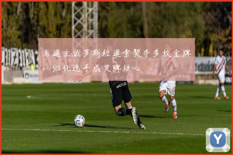 东道主俄罗斯短道索契夺多枚金牌，归化选手成奖牌核心