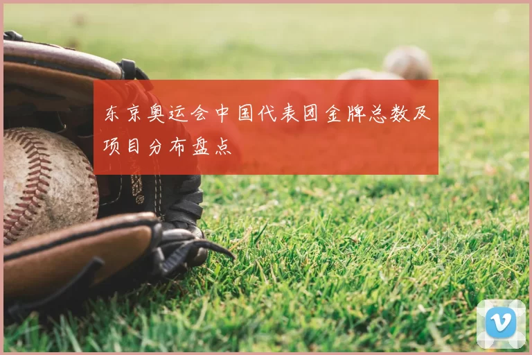 东京奥运会中国代表团金牌总数及项目分布盘点