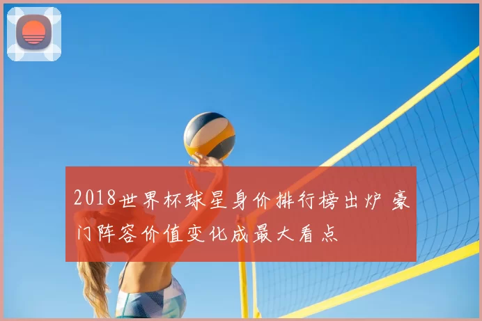 2018世界杯球星身价排行榜出炉 豪门阵容价值变化成最大看点