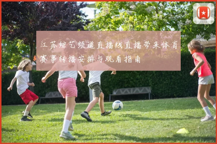 江苏综艺频道直播线直播带来体育赛事转播安排与观看指南