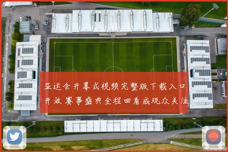 亚运会开幕式视频完整版下载入口开放 赛事盛典全程回看成观众关注焦点