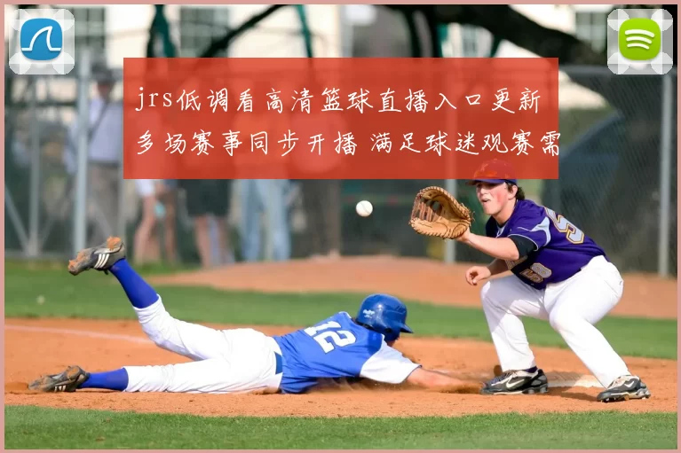 jrs低调看高清篮球直播入口更新 多场赛事同步开播 满足球迷观赛需求