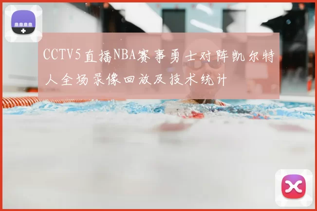 CCTV5直播NBA赛事勇士对阵凯尔特人全场录像回放及技术统计