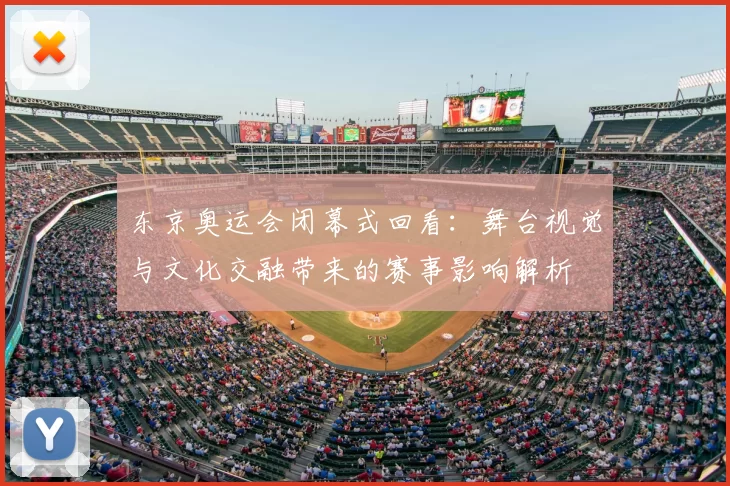 东京奥运会闭幕式回看:舞台视觉与文化交融带来的赛事影响解析