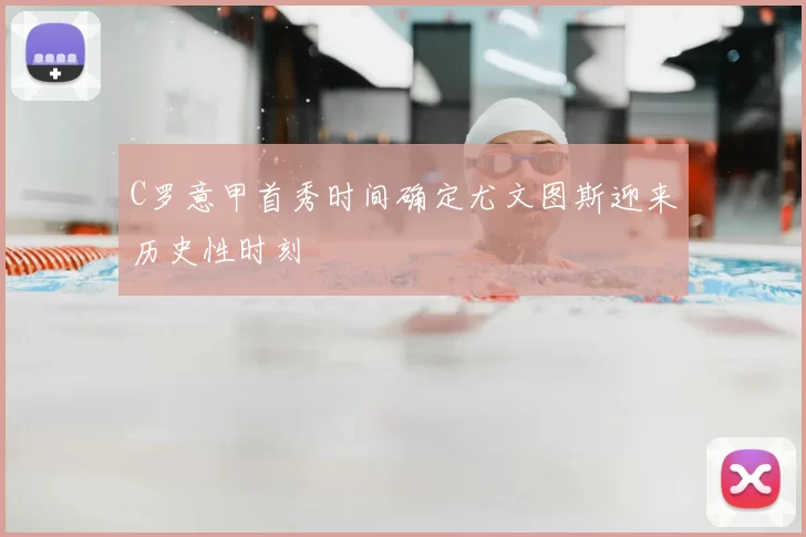 C罗意甲首秀时间确定尤文图斯迎来历史性时刻
