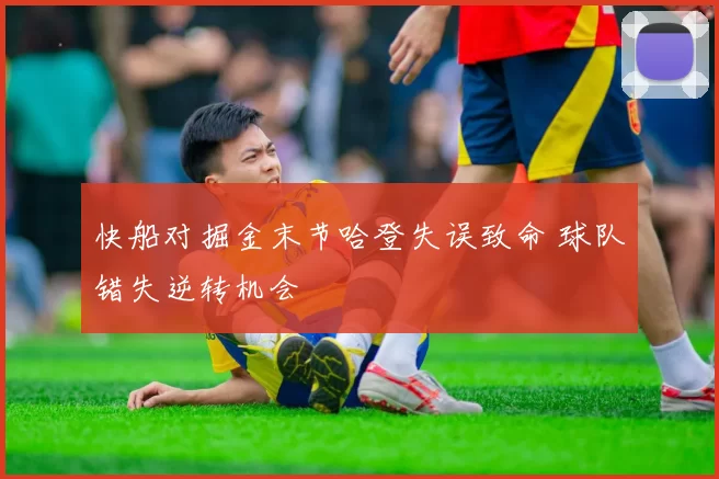 快船对掘金末节哈登失误致命 球队错失逆转机会
