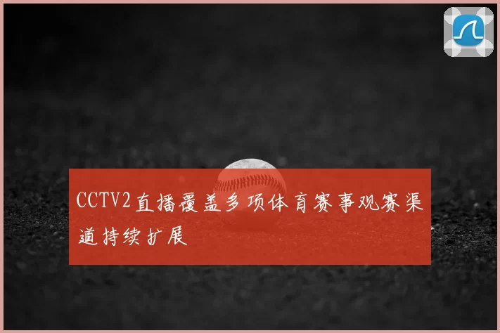 CCTV2直播覆盖多项体育赛事观赛渠道持续扩展