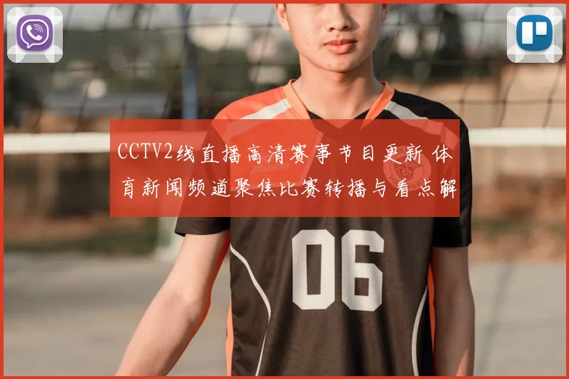 CCTV2线直播高清赛事节目更新 体育新闻频道聚焦比赛转播与看点解析