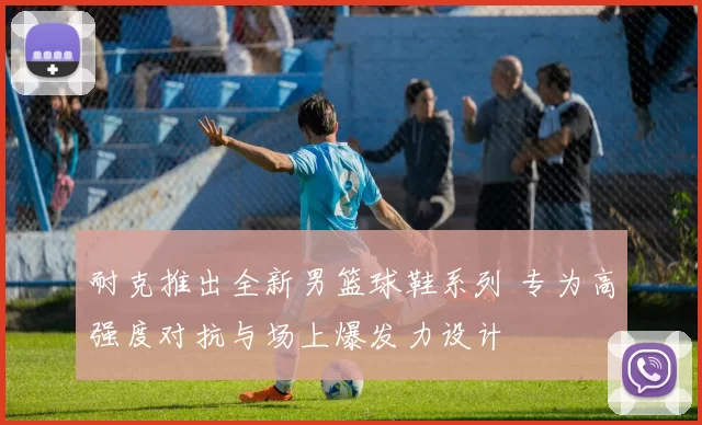 耐克推出全新男篮球鞋系列 专为高强度对抗与场上爆发力设计