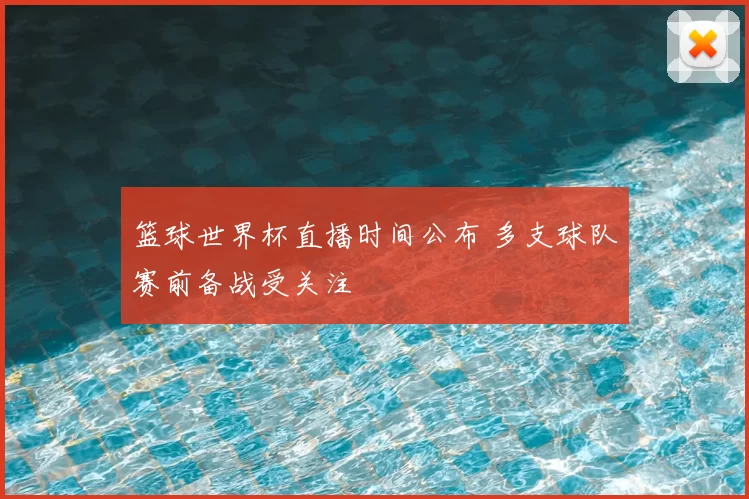 篮球世界杯直播时间公布 多支球队赛前备战受关注