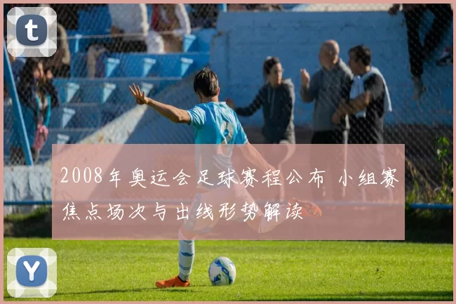 2008年奥运会足球赛程公布 小组赛焦点场次与出线形势解读