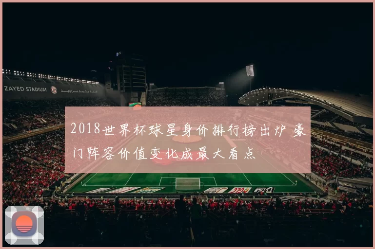 2018世界杯球星身价排行榜出炉 豪门阵容价值变化成最大看点
