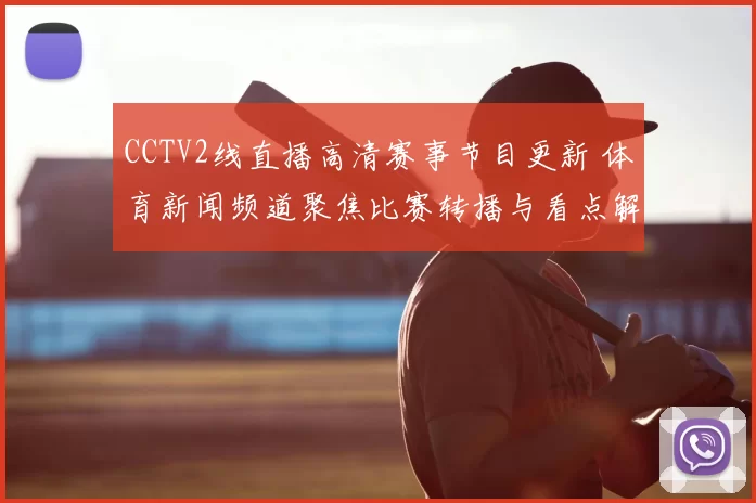CCTV2线直播高清赛事节目更新 体育新闻频道聚焦比赛转播与看点解析