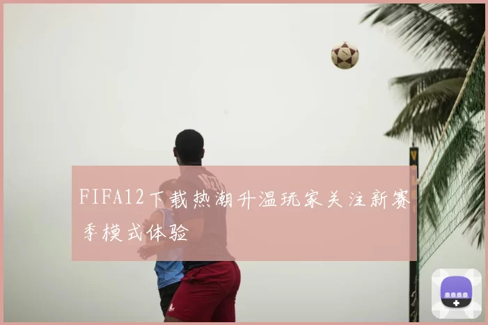 FIFA12下载热潮升温玩家关注新赛季模式体验