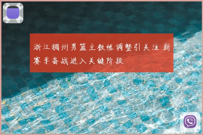 浙江稠州男篮主教练调整引关注 新赛季备战进入关键阶段