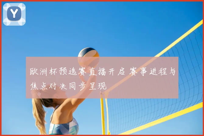 欧洲杯预选赛直播开启 赛事进程与焦点对决同步呈现