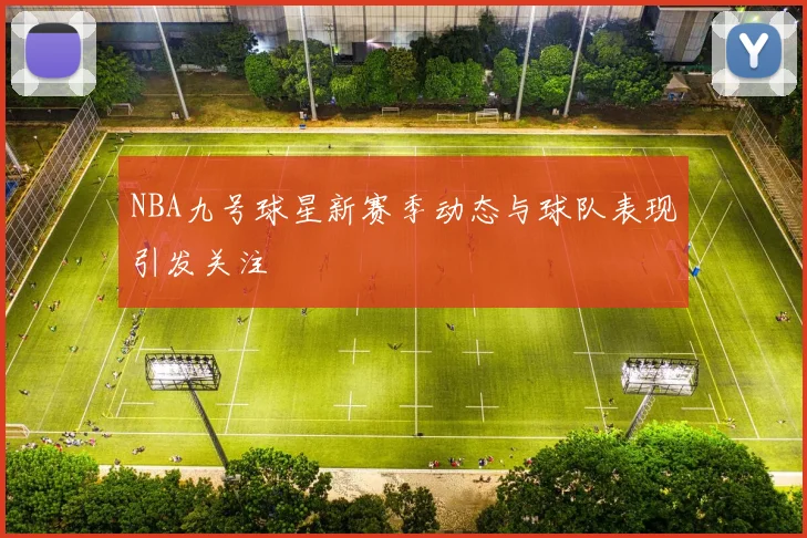 NBA九号球星新赛季动态与球队表现引发关注