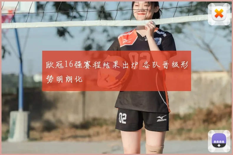 欧冠16强赛程结果出炉 各队晋级形势明朗化
