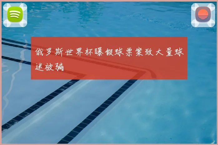 俄罗斯世界杯曝假球票案致大量球迷被骗