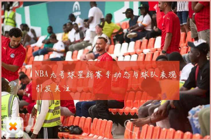 NBA九号球星新赛季动态与球队表现引发关注