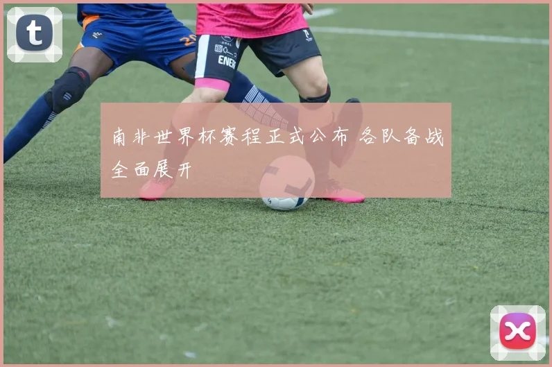 南非世界杯赛程正式公布 各队备战全面展开