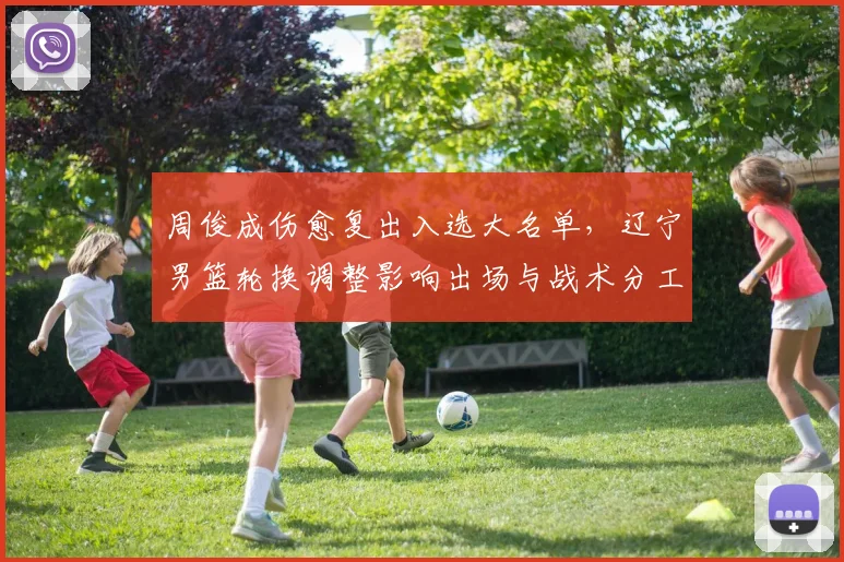 周俊成伤愈复出入选大名单，辽宁男篮轮换调整影响出场与战术分工