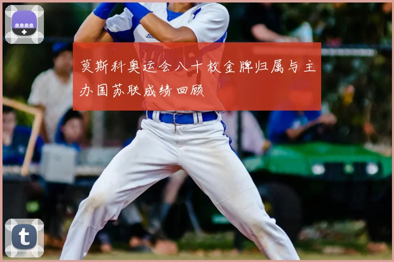 莫斯科奥运会八十枚金牌归属与主办国苏联成绩回顾